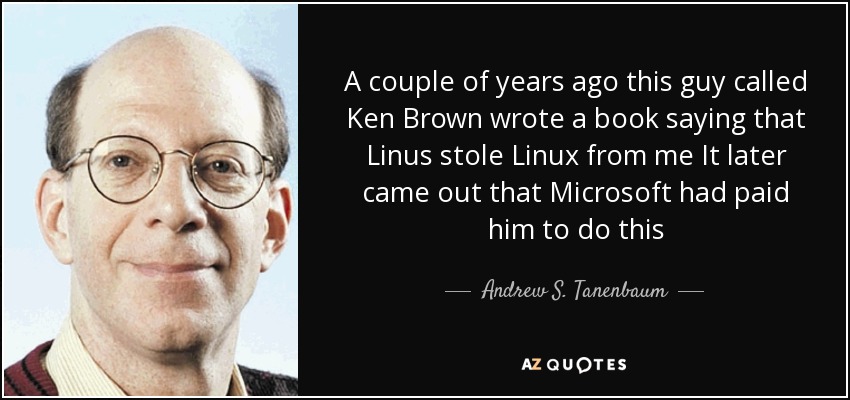 A couple of years ago this guy called Ken Brown wrote a book saying that Linus stole Linux from me It later came out that Microsoft had paid him to do this - Andrew S. Tanenbaum