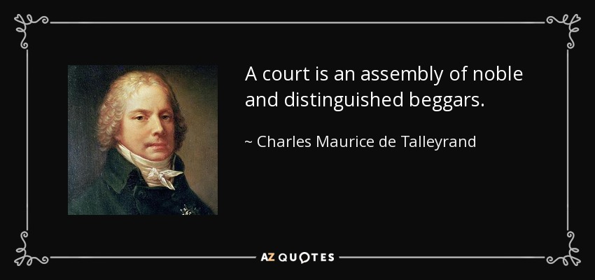 A court is an assembly of noble and distinguished beggars. - Charles Maurice de Talleyrand