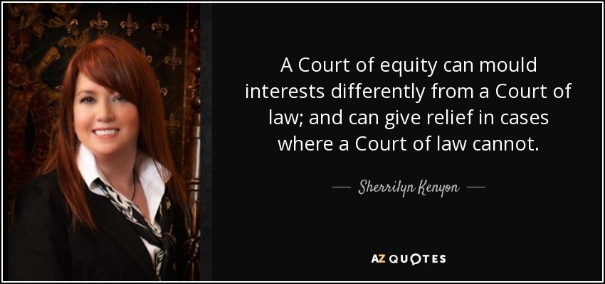 A Court of equity can mould interests differently from a Court of law; and can give relief in cases where a Court of law cannot. - Sherrilyn Kenyon