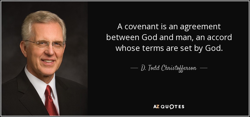 A covenant is an agreement between God and man, an accord whose terms are set by God. - D. Todd Christofferson