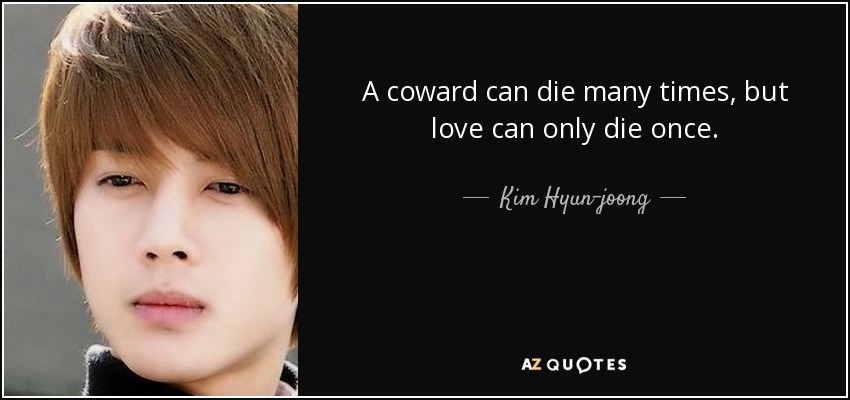 A coward can die many times, but love can only die once. - Kim Hyun-joong