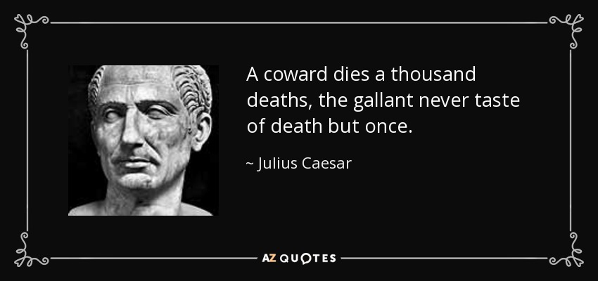 A coward dies a thousand deaths, the gallant never taste of death but once. - Julius Caesar