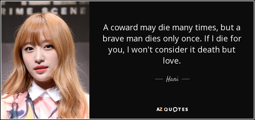 A coward may die many times, but a brave man dies only once. If I die for you, I won't consider it death but love. - Hani