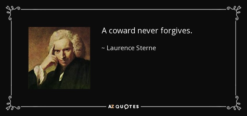 A coward never forgives. - Laurence Sterne