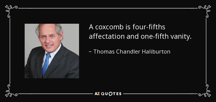 A coxcomb is four-fifths affectation and one-fifth vanity. - Thomas Chandler Haliburton