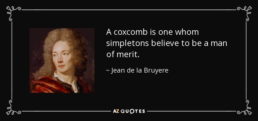 A coxcomb is one whom simpletons believe to be a man of merit. - Jean de la Bruyere