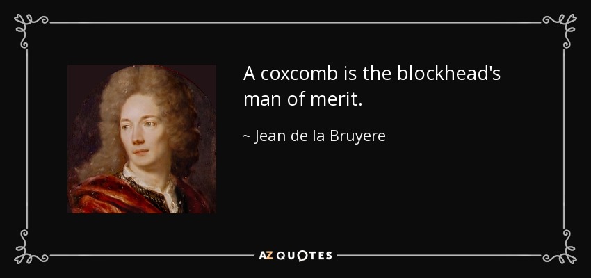 A coxcomb is the blockhead's man of merit. - Jean de la Bruyere