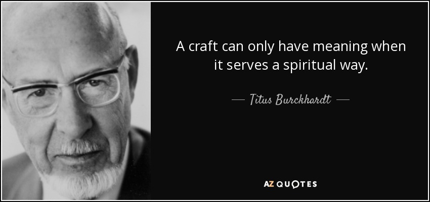 A craft can only have meaning when it serves a spiritual way. - Titus Burckhardt