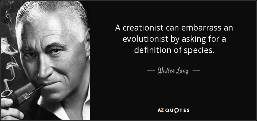 A creationist can embarrass an evolutionist by asking for a definition of species. - Walter Lang