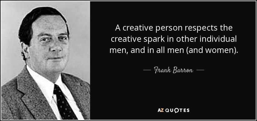 A creative person respects the creative spark in other individual men, and in all men (and women). - Frank Barron