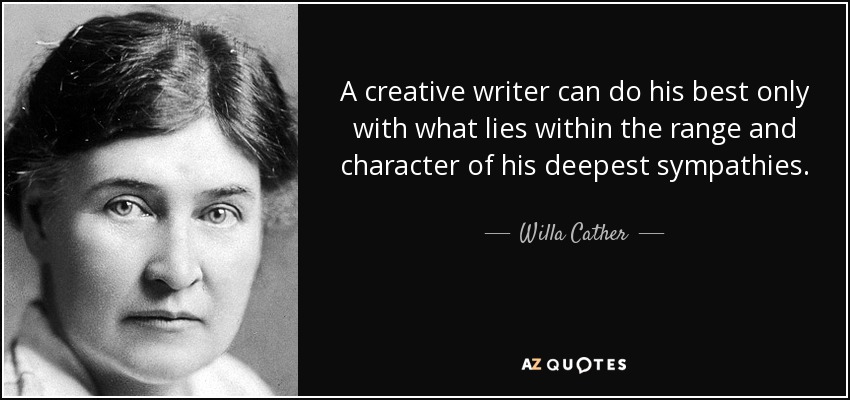 A creative writer can do his best only with what lies within the range and character of his deepest sympathies. - Willa Cather