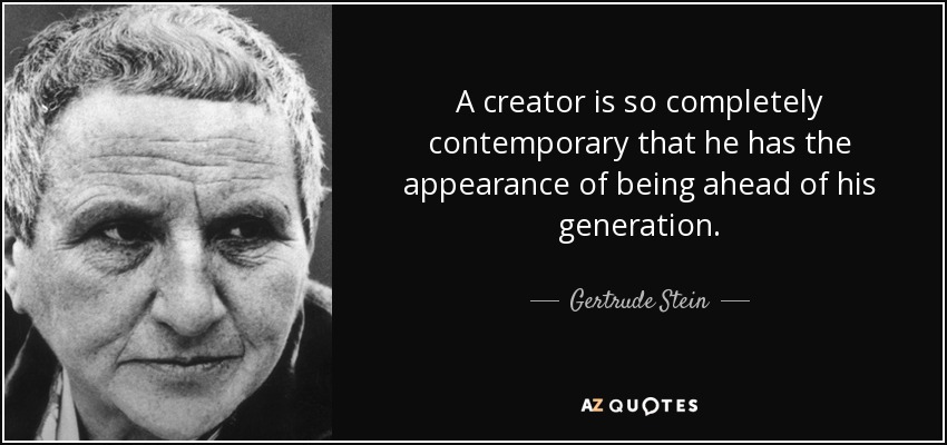 A creator is so completely contemporary that he has the appearance of being ahead of his generation. - Gertrude Stein