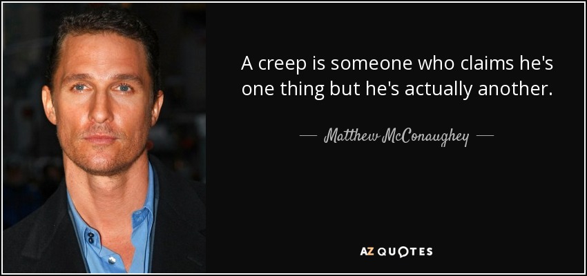A creep is someone who claims he's one thing but he's actually another. - Matthew McConaughey