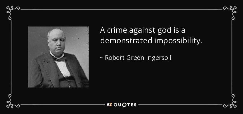 A crime against god is a demonstrated impossibility. - Robert Green Ingersoll