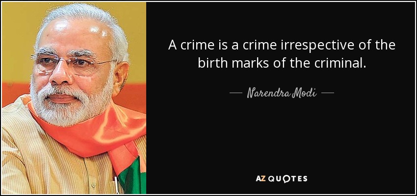A crime is a crime irrespective of the birth marks of the criminal. - Narendra Modi