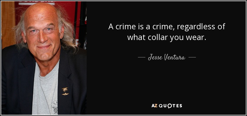 A crime is a crime, regardless of what collar you wear. - Jesse Ventura