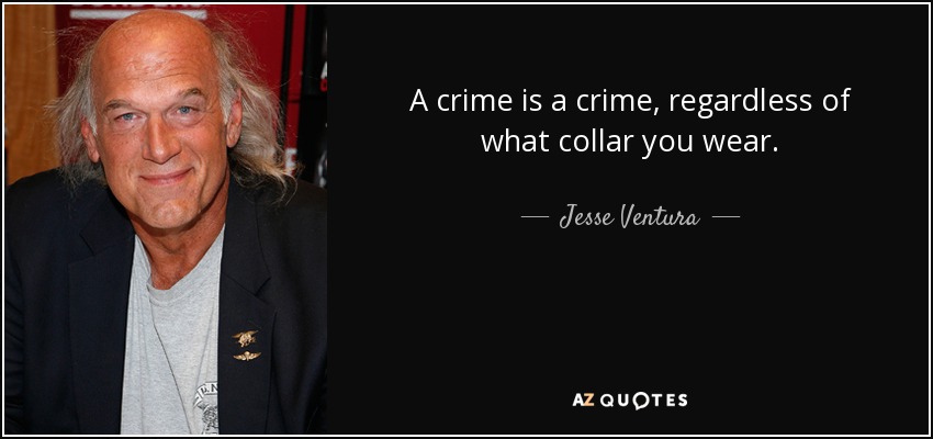 A crime is a crime, regardless of what collar you wear. - Jesse Ventura