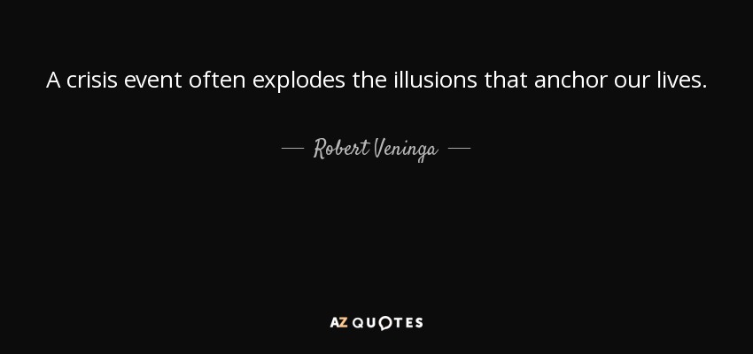A crisis event often explodes the illusions that anchor our lives. - Robert Veninga