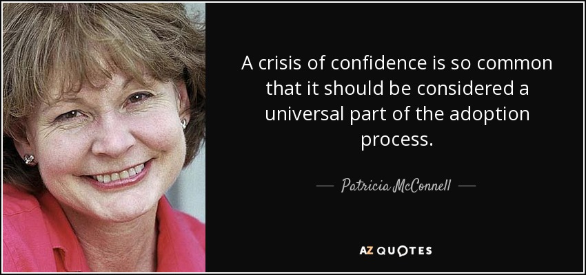 A crisis of confidence is so common that it should be considered a universal part of the adoption process. - Patricia McConnell