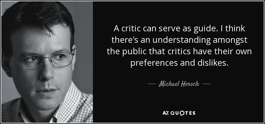 A critic can serve as guide. I think there's an understanding amongst the public that critics have their own preferences and dislikes. - Michael Hersch