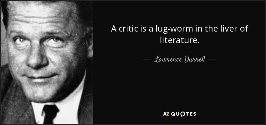 A critic is a lug-worm in the liver of literature. - Lawrence Durrell