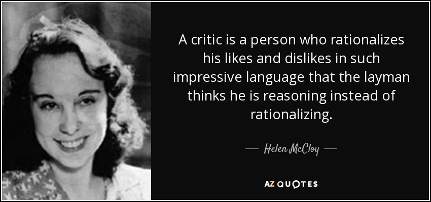 A critic is a person who rationalizes his likes and dislikes in such impressive language that the layman thinks he is reasoning instead of rationalizing. - Helen McCloy