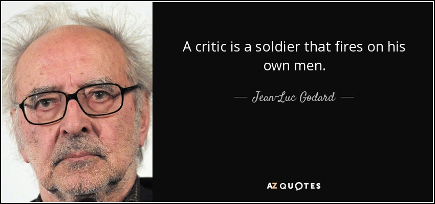 A critic is a soldier that fires on his own men. - Jean-Luc Godard