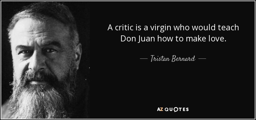 A critic is a virgin who would teach Don Juan how to make love. - Tristan Bernard