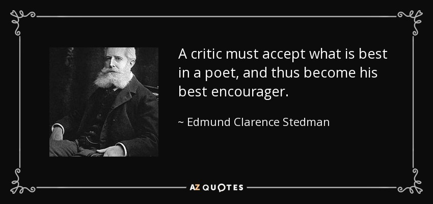 A critic must accept what is best in a poet, and thus become his best encourager. - Edmund Clarence Stedman