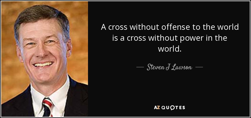 A cross without offense to the world is a cross without power in the world. - Steven J Lawson