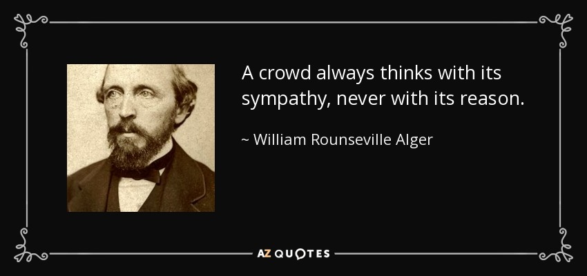 A crowd always thinks with its sympathy, never with its reason. - William Rounseville Alger