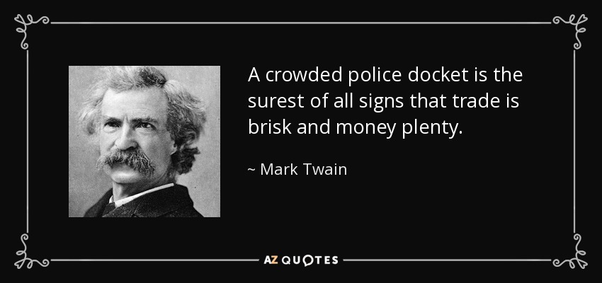 A crowded police docket is the surest of all signs that trade is brisk and money plenty. - Mark Twain