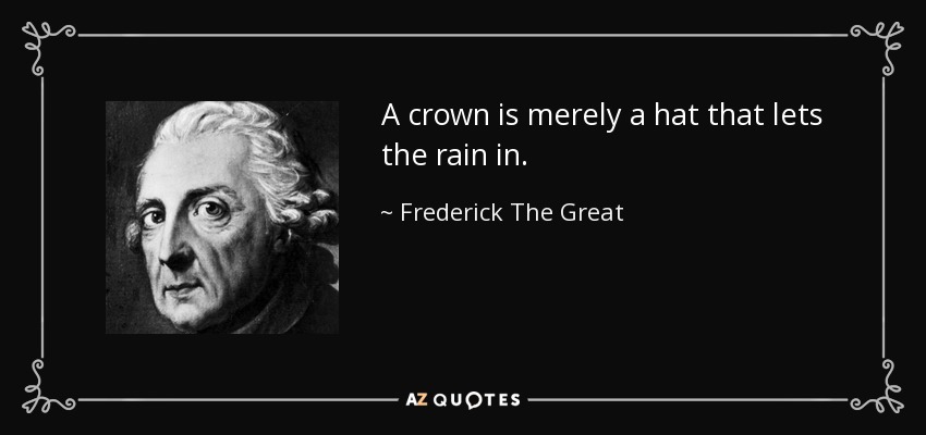 A crown is merely a hat that lets the rain in. - Frederick The Great