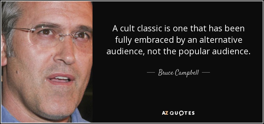 A cult classic is one that has been fully embraced by an alternative audience, not the popular audience. - Bruce Campbell