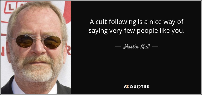 A cult following is a nice way of saying very few people like you. - Martin Mull