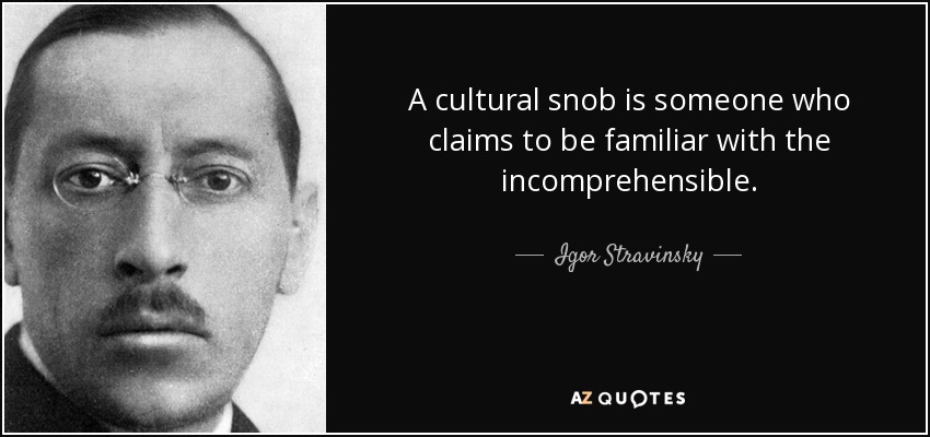 A cultural snob is someone who claims to be familiar with the incomprehensible. - Igor Stravinsky