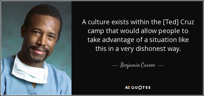 A culture exists within the [Ted] Cruz camp that would allow people to take advantage of a situation like this in a very dishonest way. - Benjamin Carson