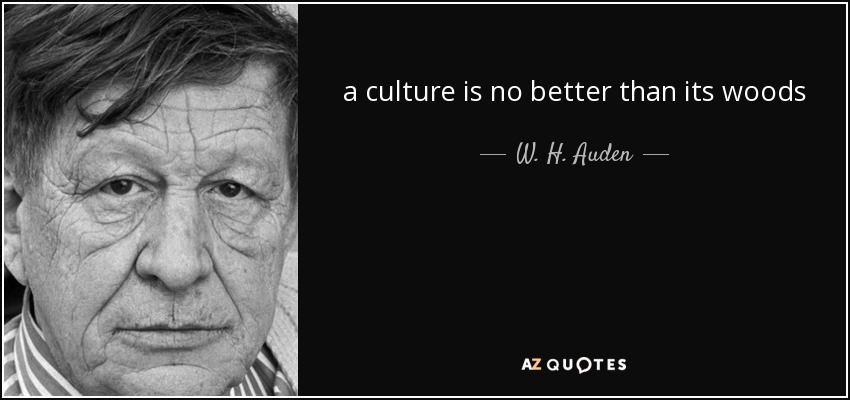 a culture is no better than its woods - W. H. Auden