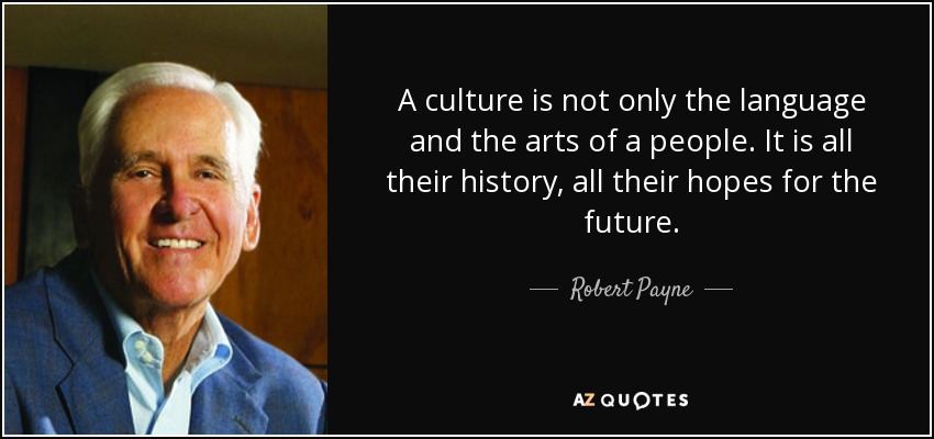 A culture is not only the language and the arts of a people. It is all their history, all their hopes for the future. - Robert Payne