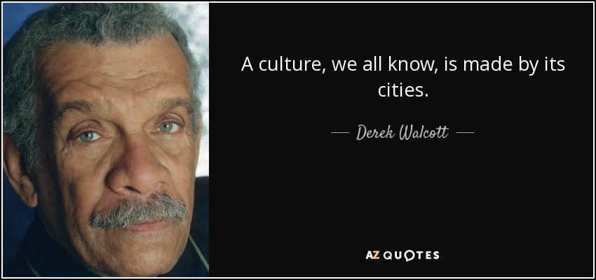 A culture, we all know, is made by its cities. - Derek Walcott