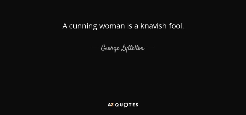 A cunning woman is a knavish fool. - George Lyttelton, 1st Baron Lyttelton