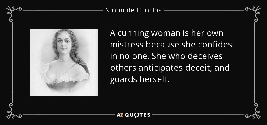 A cunning woman is her own mistress because she confides in no one. She who deceives others anticipates deceit, and guards herself. - Ninon de L'Enclos