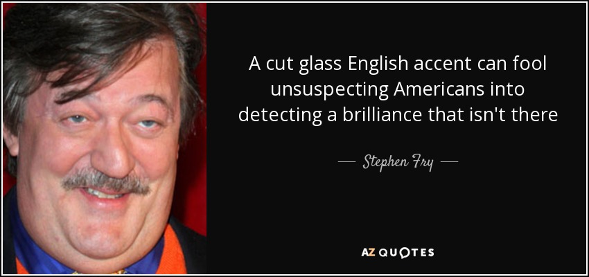 A cut glass English accent can fool unsuspecting Americans into detecting a brilliance that isn't there - Stephen Fry