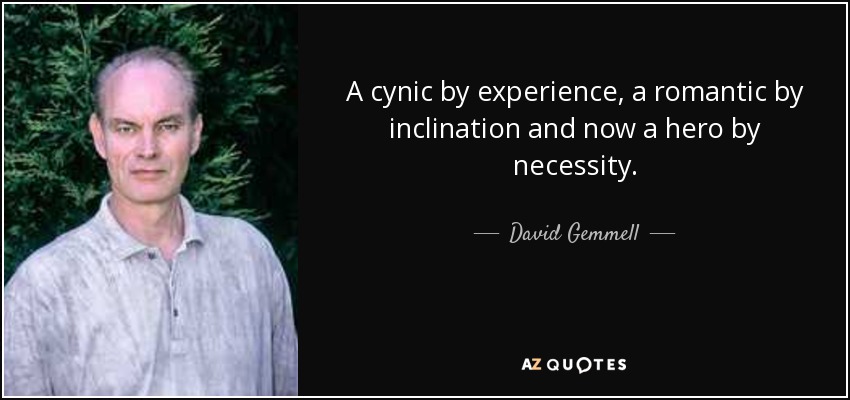 A cynic by experience, a romantic by inclination and now a hero by necessity. - David Gemmell