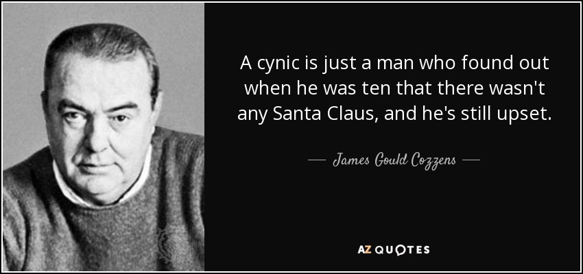 A cynic is just a man who found out when he was ten that there wasn't any Santa Claus, and he's still upset. - James Gould Cozzens