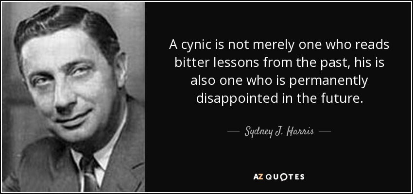 A cynic is not merely one who reads bitter lessons from the past, his is also one who is permanently disappointed in the future. - Sydney J. Harris