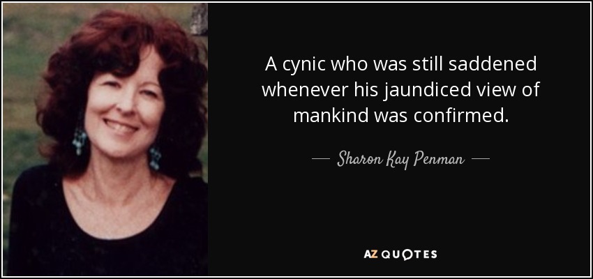 A cynic who was still saddened whenever his jaundiced view of mankind was confirmed. - Sharon Kay Penman