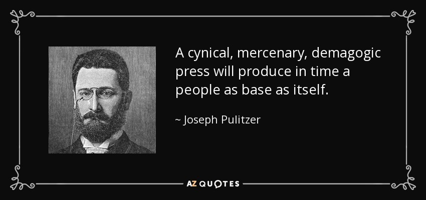 A cynical, mercenary, demagogic press will produce in time a people as base as itself. - Joseph Pulitzer