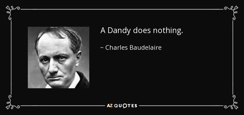 A Dandy does nothing. - Charles Baudelaire
