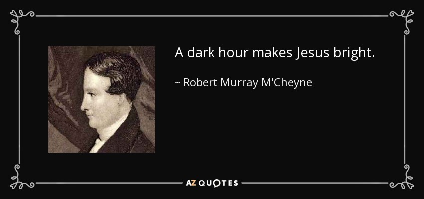 A dark hour makes Jesus bright. - Robert Murray M'Cheyne